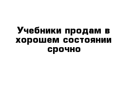 Учебники продам в хорошем состоянии срочно